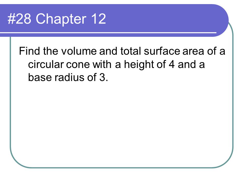 #28 Chapter 12 Find the volume and total surface area of a circular cone with a height of 4 and a base radius of 3.