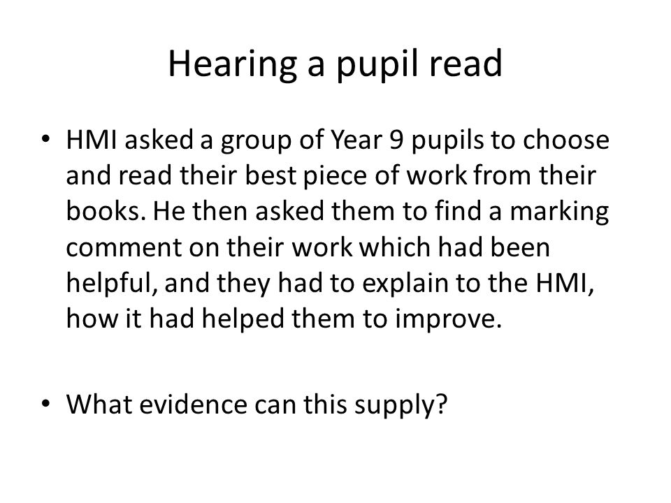 Hearing a pupil read HMI asked a group of Year 9 pupils to choose and read their best piece of work from their books.