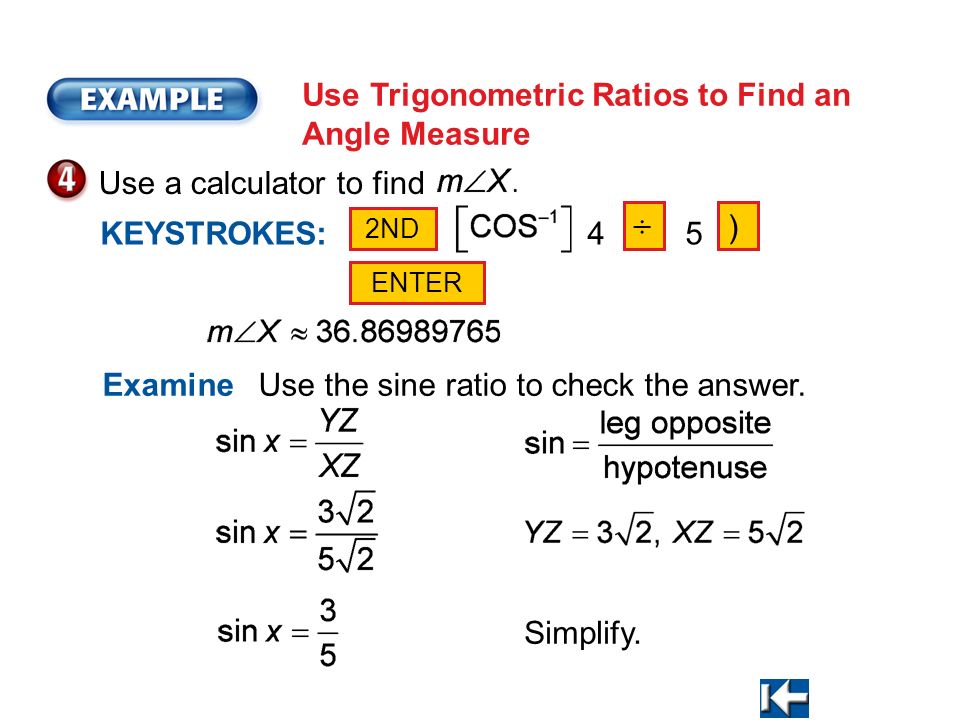 Use Trigonometric Ratios to Find an Angle Measure Use a calculator to find Examine Use the sine ratio to check the answer.