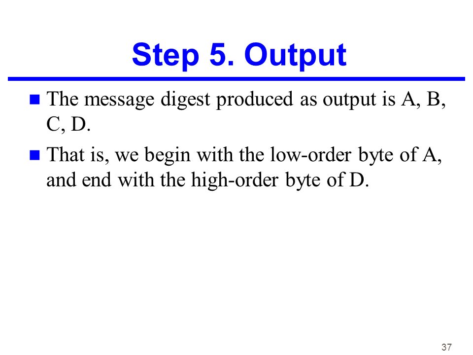 37 Step 5. Output The message digest produced as output is A, B, C, D.