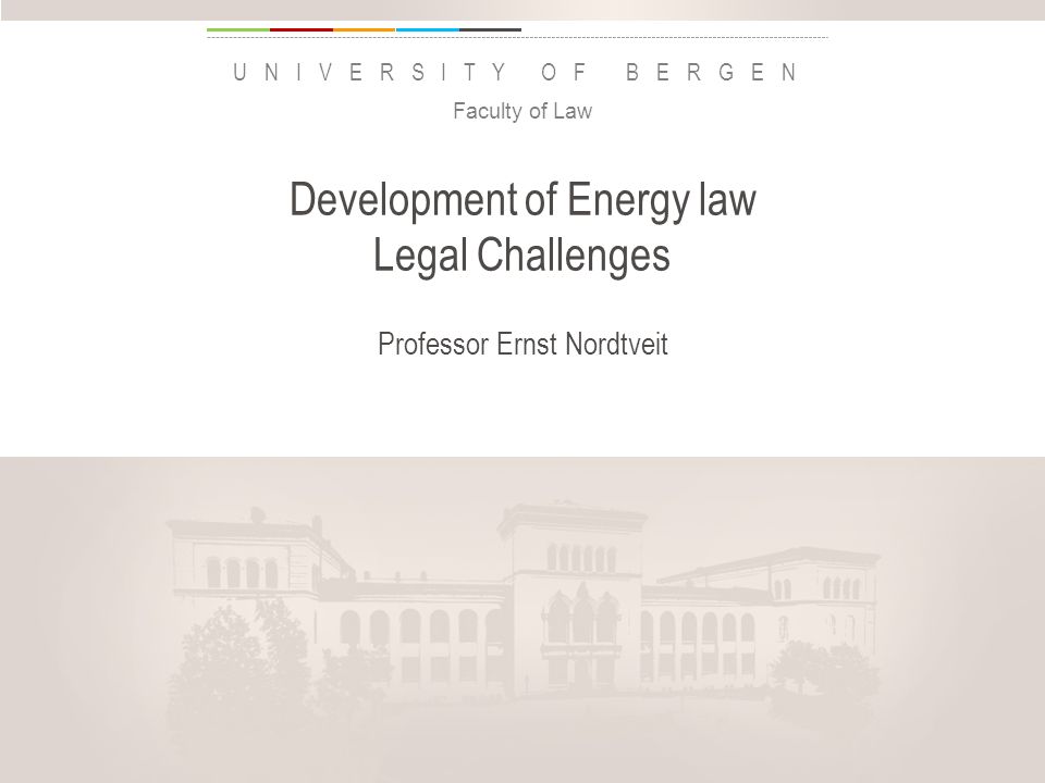 uib.no UNIVERSITY OF BERGEN Development of Energy law Legal Challenges Professor Ernst Nordtveit Faculty of Law Insert «Academic unit» on every page: 1 Go to the menu «Insert» 2 Choose: Date and time 3 Write the name of your faculty or department in the field «Footer» 4 Choose «Apply to all