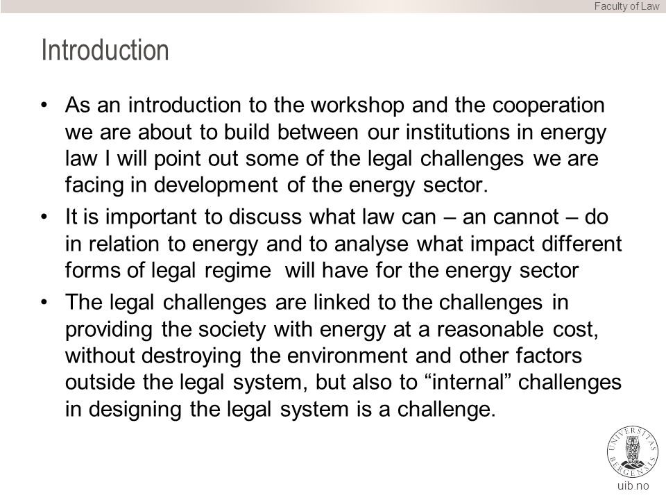 uib.no Introduction As an introduction to the workshop and the cooperation we are about to build between our institutions in energy law I will point out some of the legal challenges we are facing in development of the energy sector.