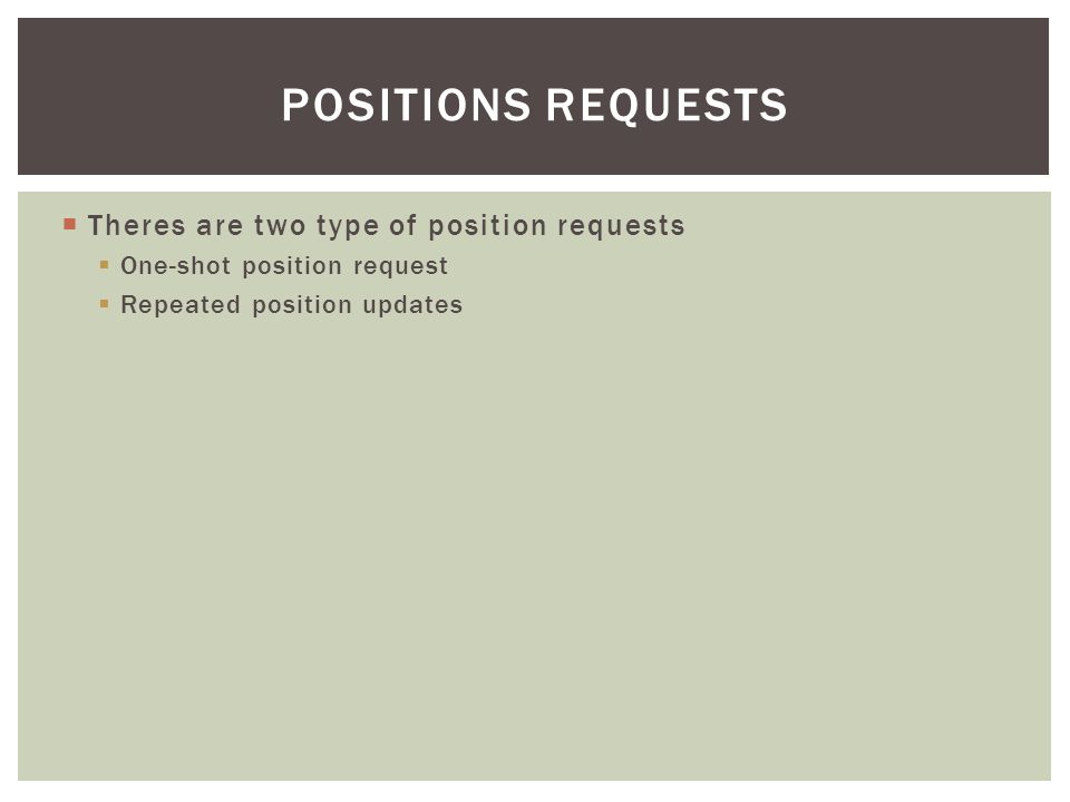  Theres are two type of position requests  One-shot position request  Repeated position updates POSITIONS REQUESTS