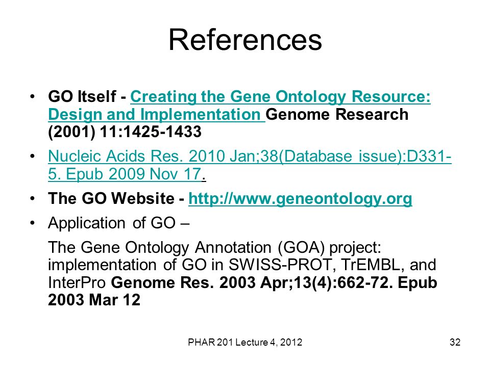 PHAR 201 Lecture 4, References GO Itself - Creating the Gene Ontology Resource: Design and Implementation Genome Research (2001) 11: Creating the Gene Ontology Resource: Design and Implementation Nucleic Acids Res.