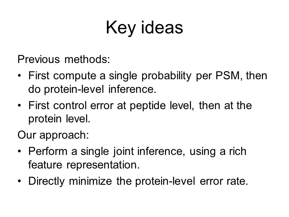 Key ideas Previous methods: First compute a single probability per PSM, then do protein-level inference.