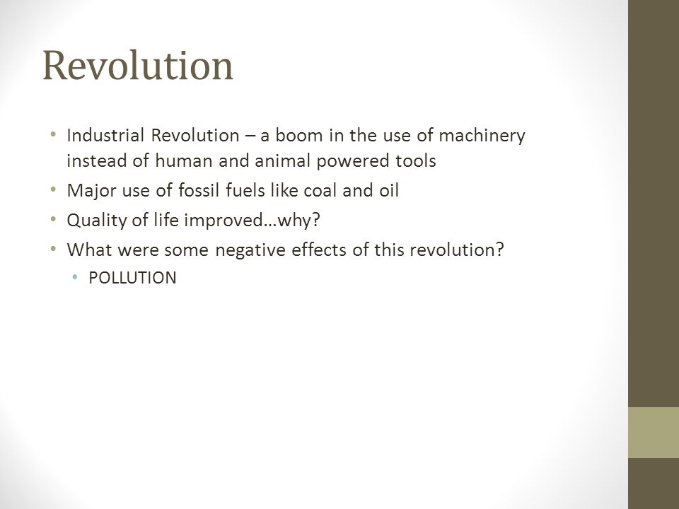 Revolution Industrial Revolution – a boom in the use of machinery instead of human and animal powered tools Major use of fossil fuels like coal and oil Quality of life improved…why.