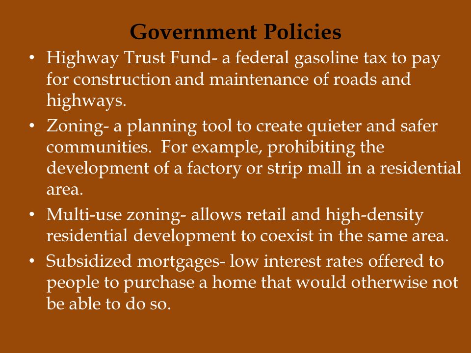 Government Policies Highway Trust Fund- a federal gasoline tax to pay for construction and maintenance of roads and highways.
