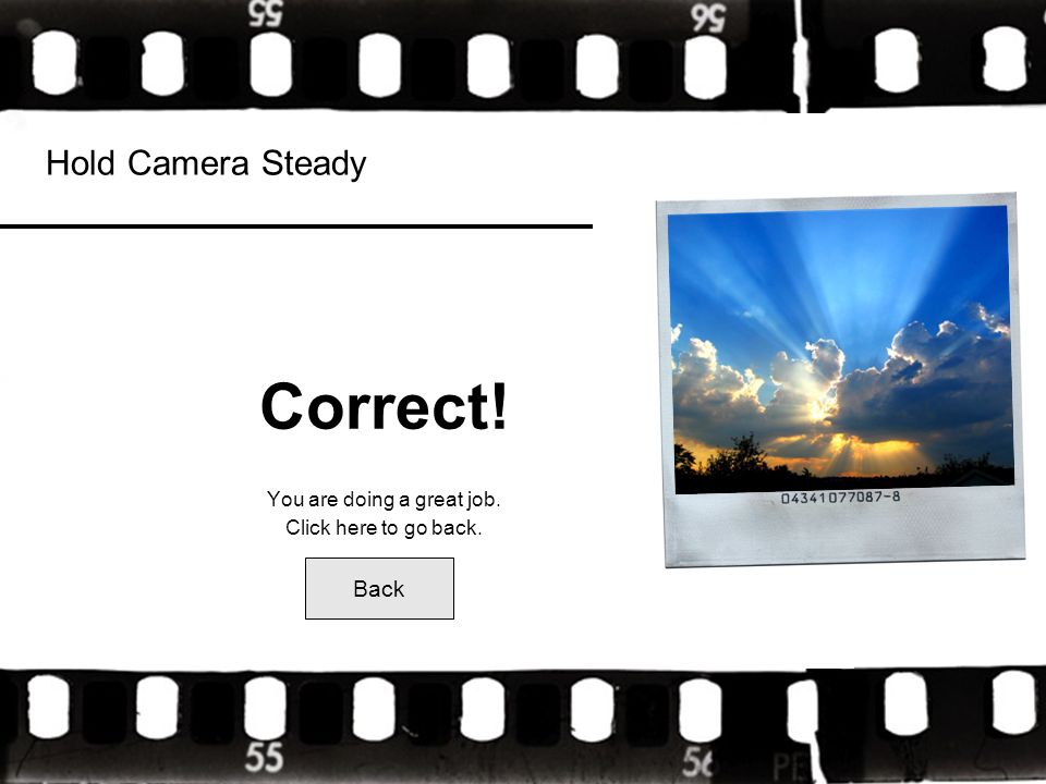 Hold Camera Steady Correct! You are doing a great job. Click here to go back. Back
