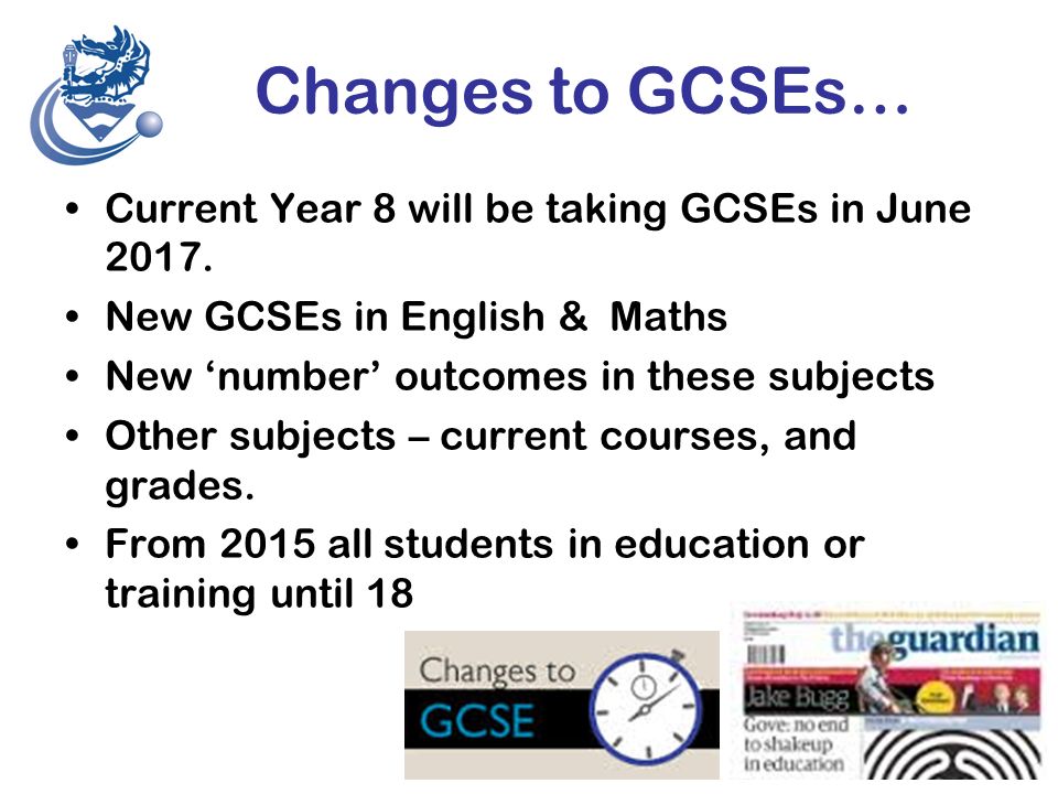 Changes to GCSEs… Current Year 8 will be taking GCSEs in June 2017.