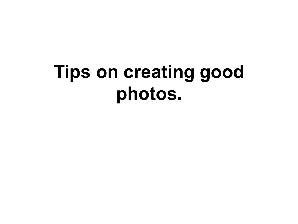 Tips on creating good photos.