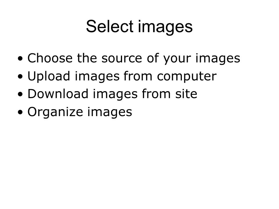 Select images Choose the source of your images Upload images from computer Download images from site Organize images
