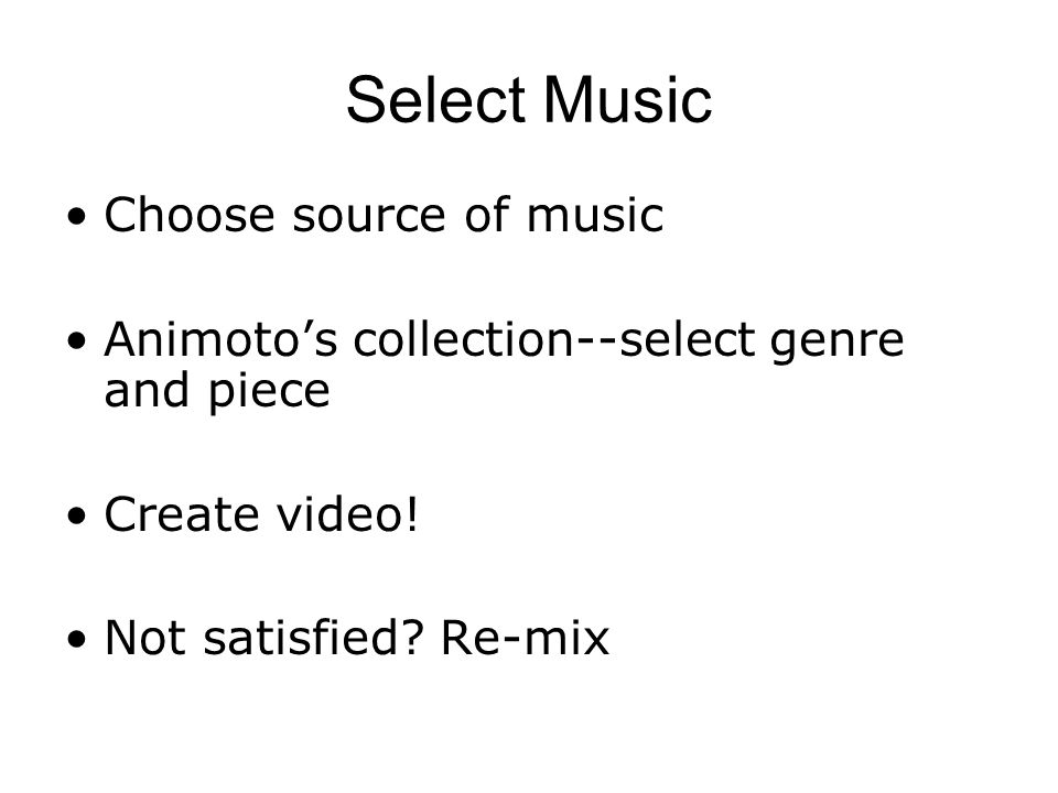 Select Music Choose source of music Animoto’s collection--select genre and piece Create video.