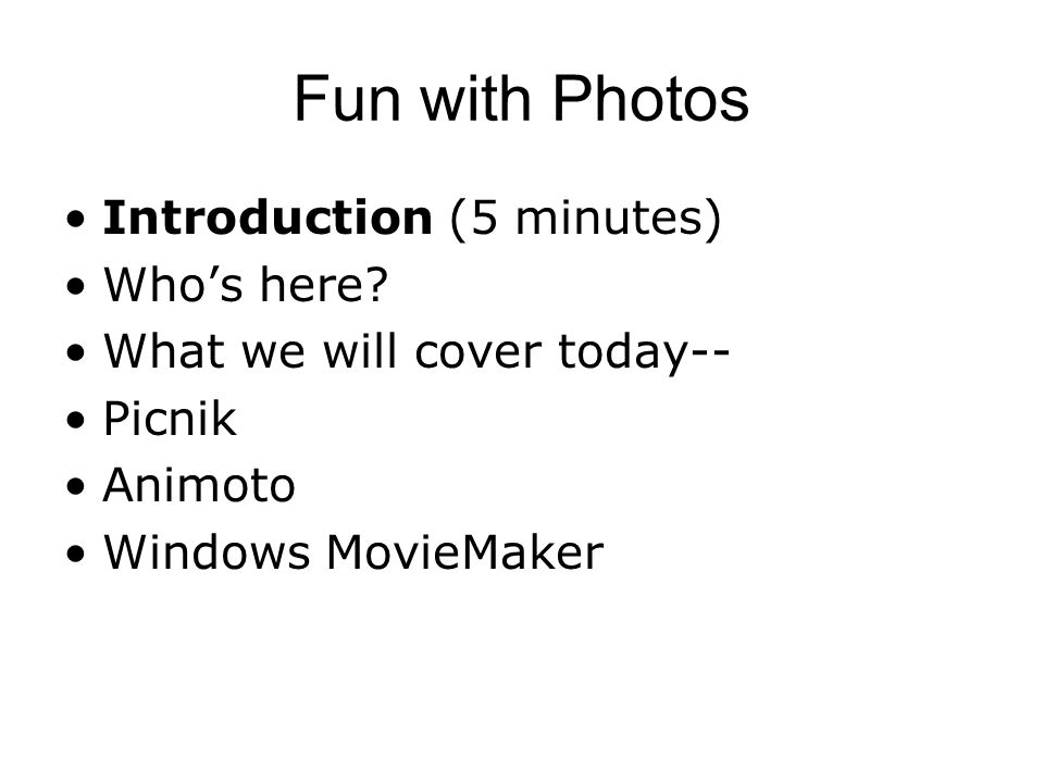 Introduction (5 minutes) Who’s here What we will cover today-- Picnik Animoto Windows MovieMaker