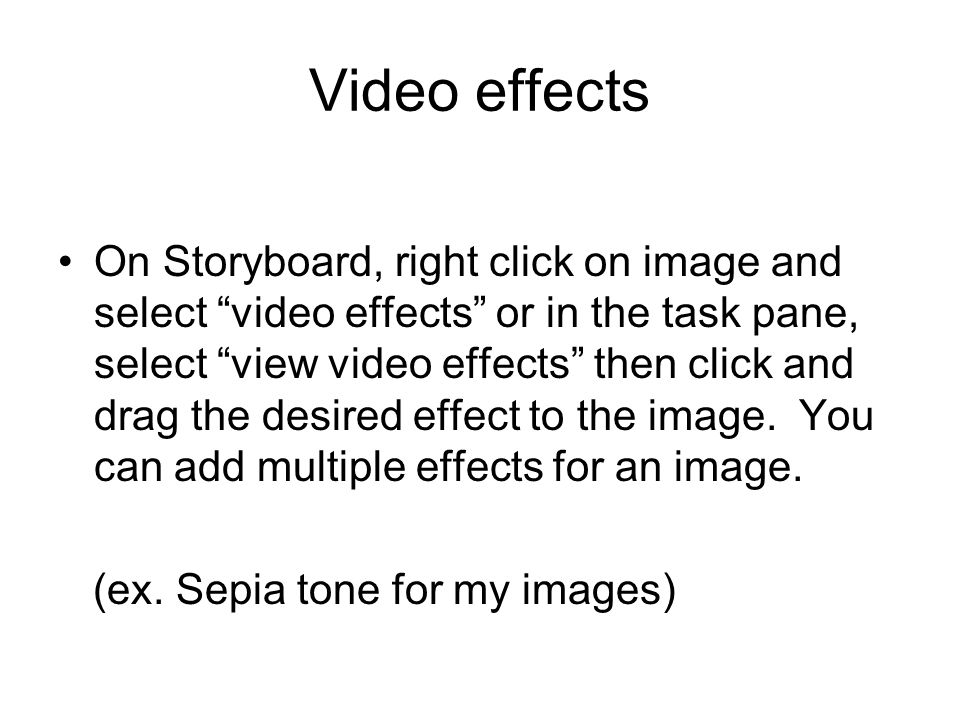 Video effects On Storyboard, right click on image and select video effects or in the task pane, select view video effects then click and drag the desired effect to the image.