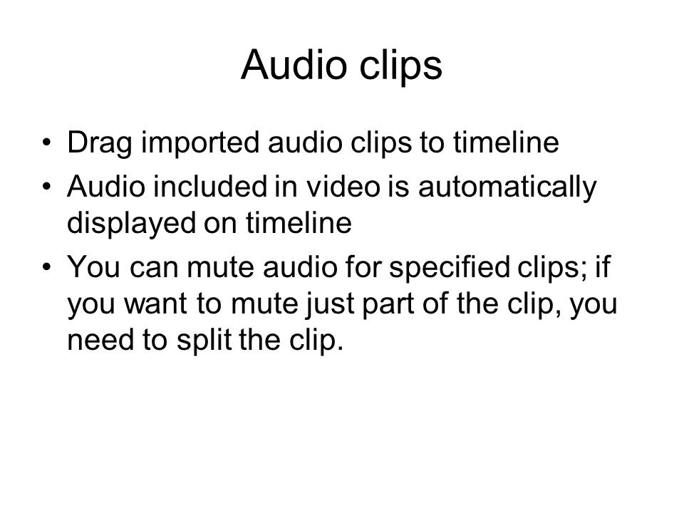 Audio clips Drag imported audio clips to timeline Audio included in video is automatically displayed on timeline You can mute audio for specified clips; if you want to mute just part of the clip, you need to split the clip.