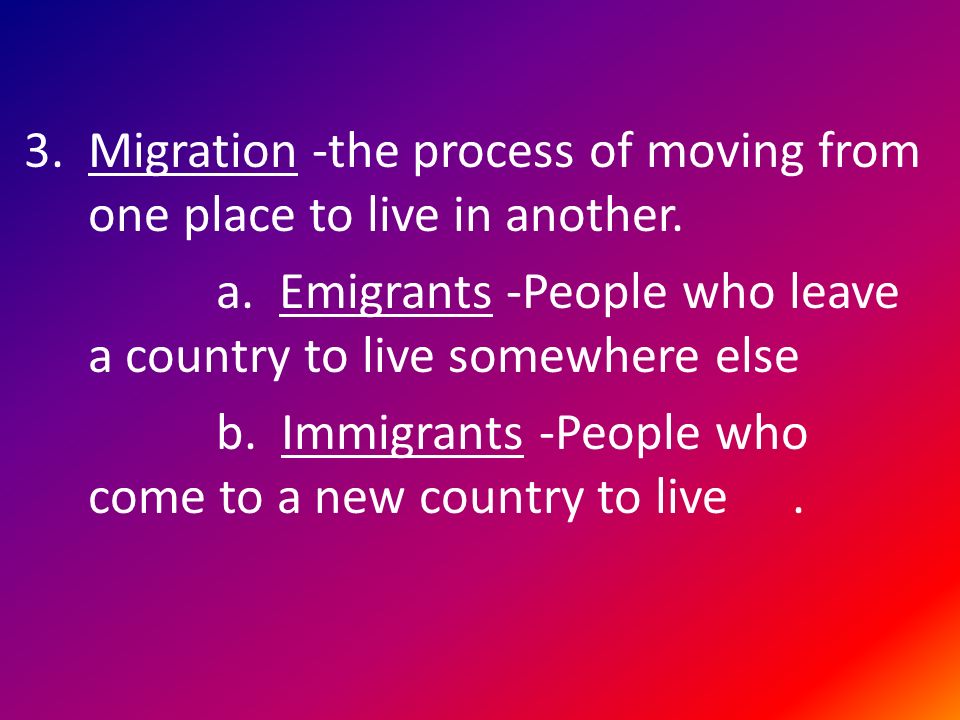 3.Migration -the process of moving from one place to live in another.
