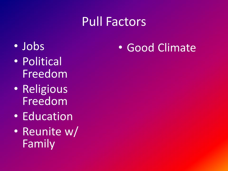 Pull Factors Jobs Political Freedom Religious Freedom Education Reunite w/ Family Good Climate