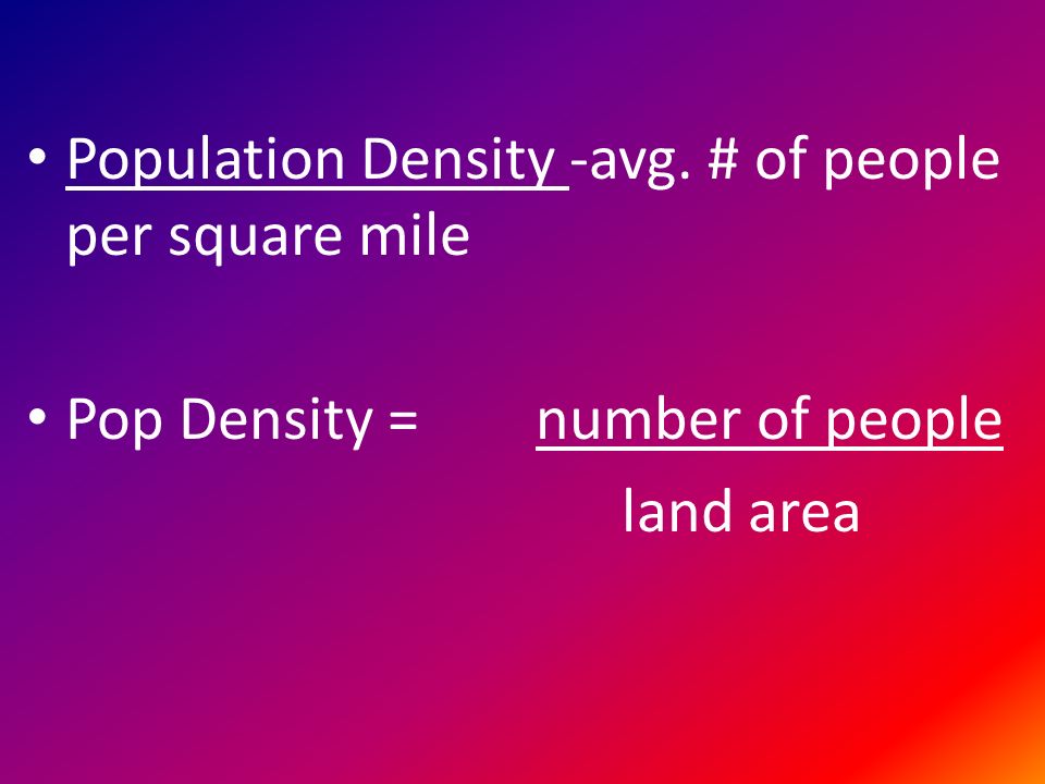 Population Density -avg. # of people per square mile Pop Density = number of people land area