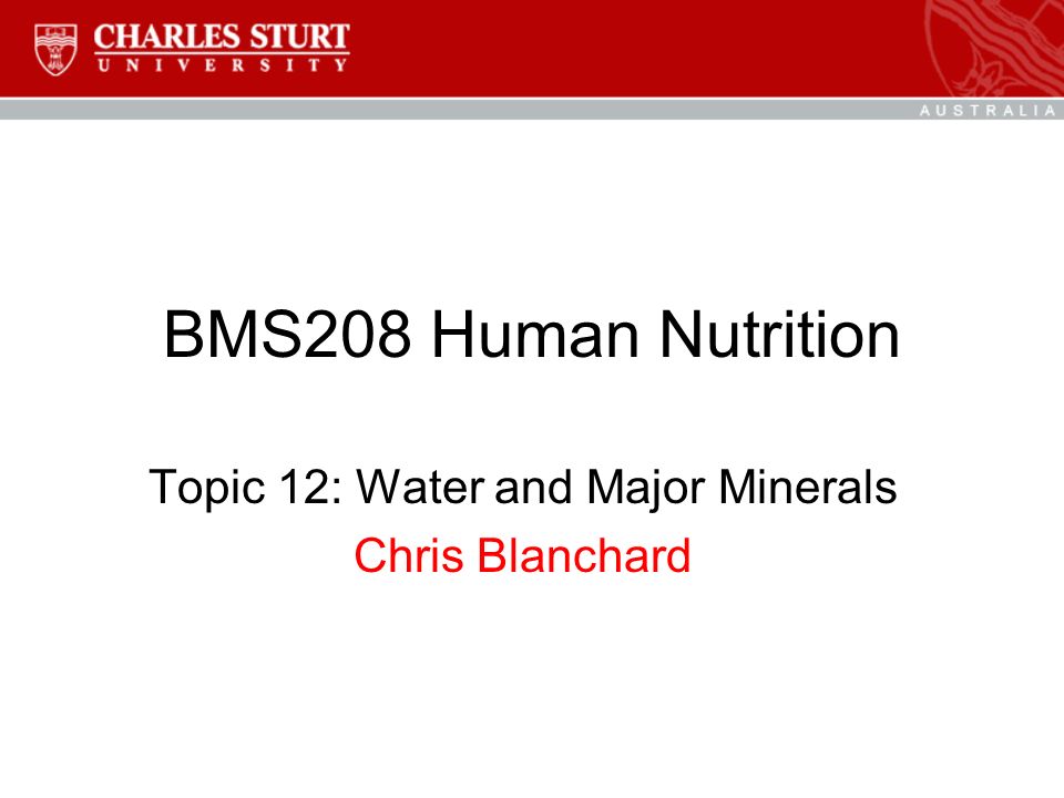 BMS208 Human Nutrition Topic 12: Water and Major Minerals Chris Blanchard