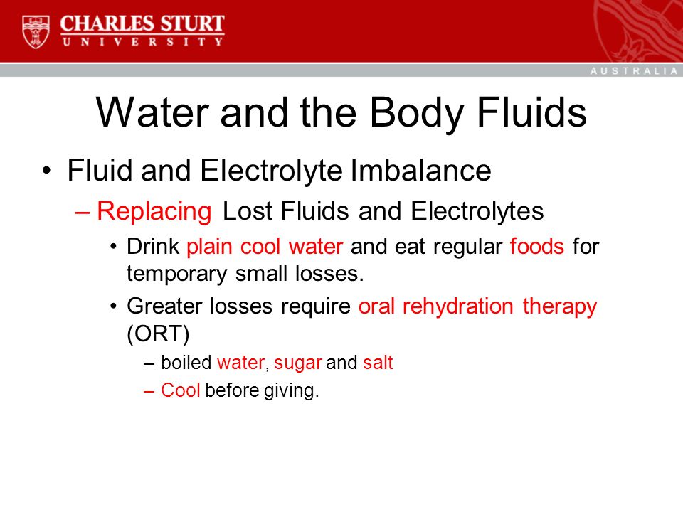 Water and the Body Fluids Fluid and Electrolyte Imbalance –Replacing Lost Fluids and Electrolytes Drink plain cool water and eat regular foods for temporary small losses.