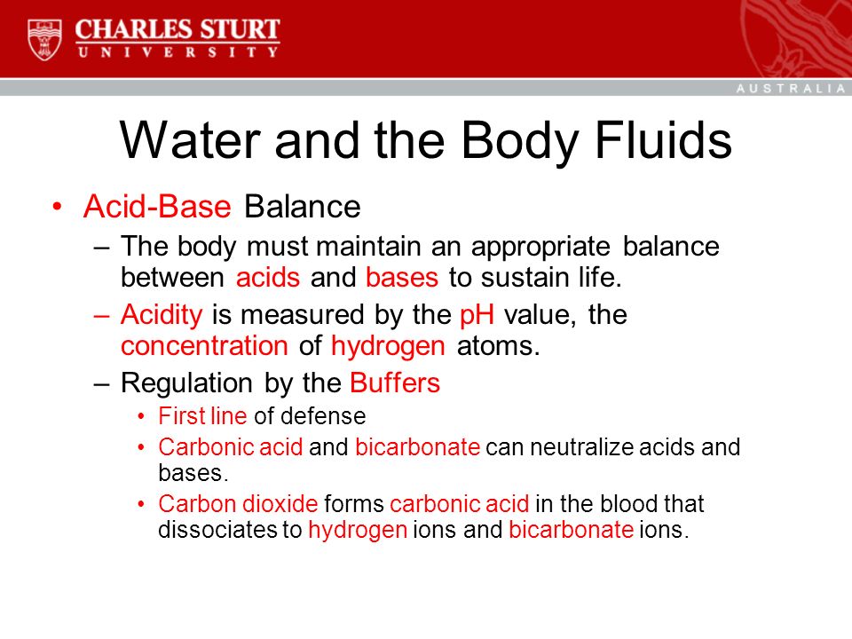 Water and the Body Fluids Acid-Base Balance –The body must maintain an appropriate balance between acids and bases to sustain life.