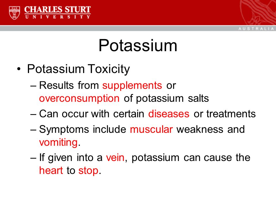 Potassium Potassium Toxicity –Results from supplements or overconsumption of potassium salts –Can occur with certain diseases or treatments –Symptoms include muscular weakness and vomiting.