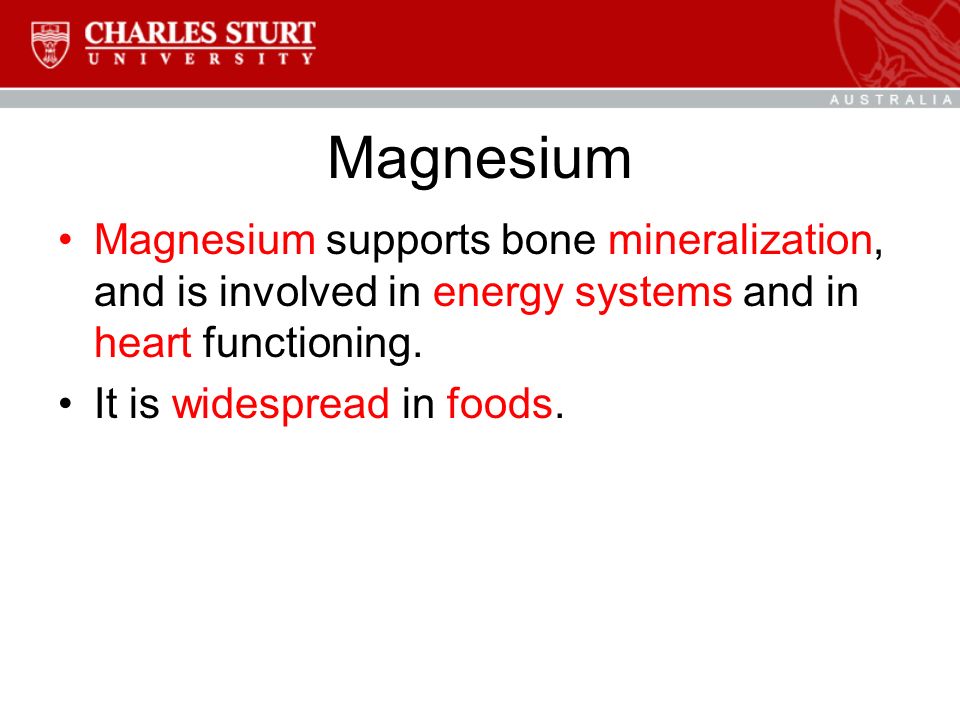 Magnesium Magnesium supports bone mineralization, and is involved in energy systems and in heart functioning.