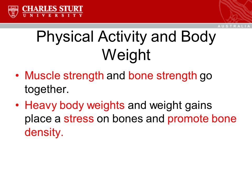 Physical Activity and Body Weight Muscle strength and bone strength go together.