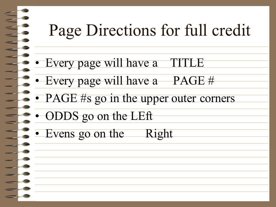 Page Directions for full credit Every page will have a TITLE Every page will have a PAGE # PAGE #s go in the upper outer corners ODDS go on the LEft Evens go on the Right