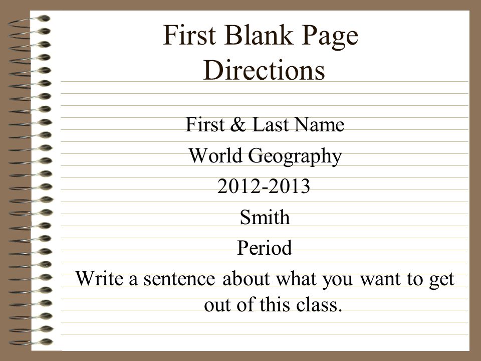 First Blank Page Directions First & Last Name World Geography Smith Period Write a sentence about what you want to get out of this class.
