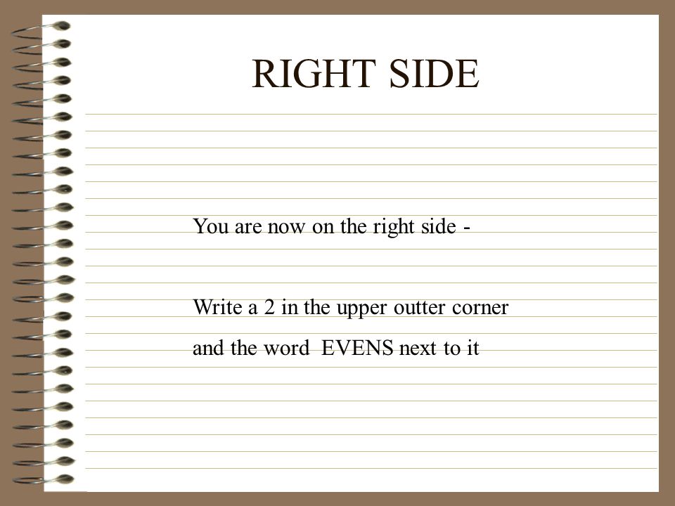 RIGHT SIDE You are now on the right side - Write a 2 in the upper outter corner and the word EVENS next to it