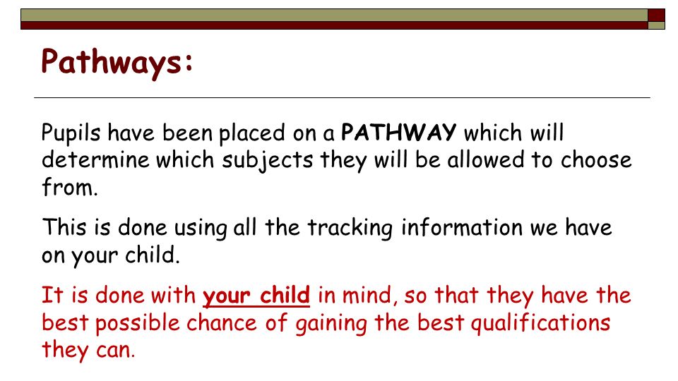 Pathways: Pupils have been placed on a PATHWAY which will determine which subjects they will be allowed to choose from.