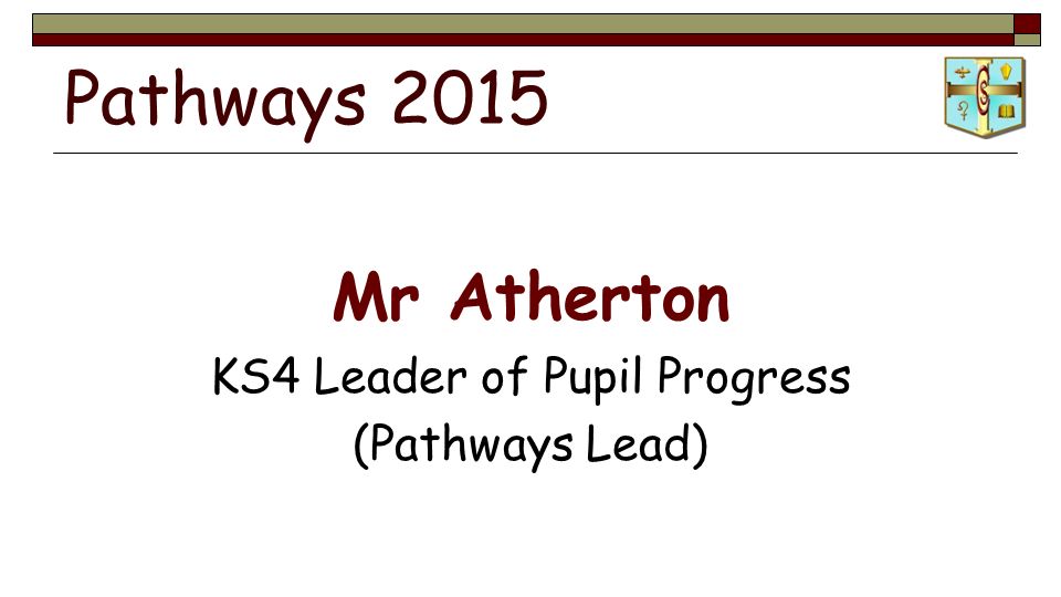 Pathways 2015 Mr Atherton KS4 Leader of Pupil Progress (Pathways Lead)