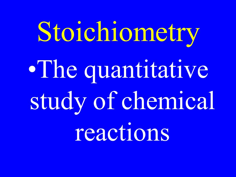 Stoichiometry The quantitative study of chemical reactions
