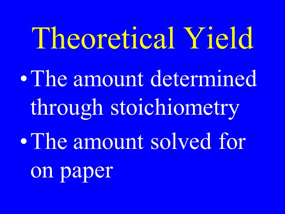Theoretical Yield The amount determined through stoichiometry The amount solved for on paper