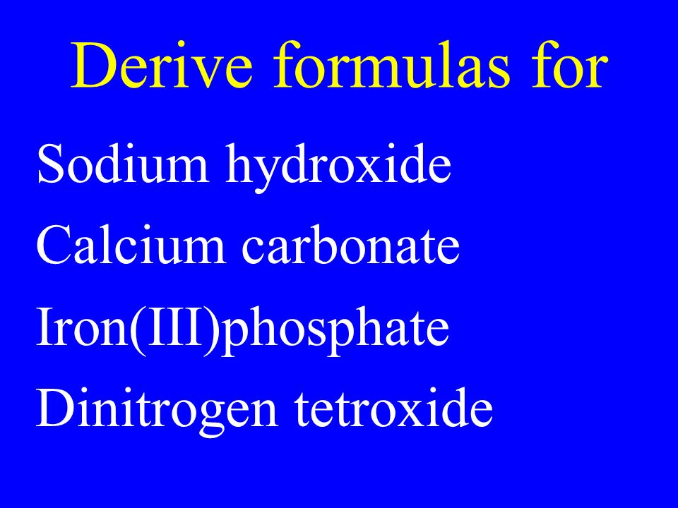 Derive formulas for Sodium hydroxide Calcium carbonate Iron(III)phosphate Dinitrogen tetroxide