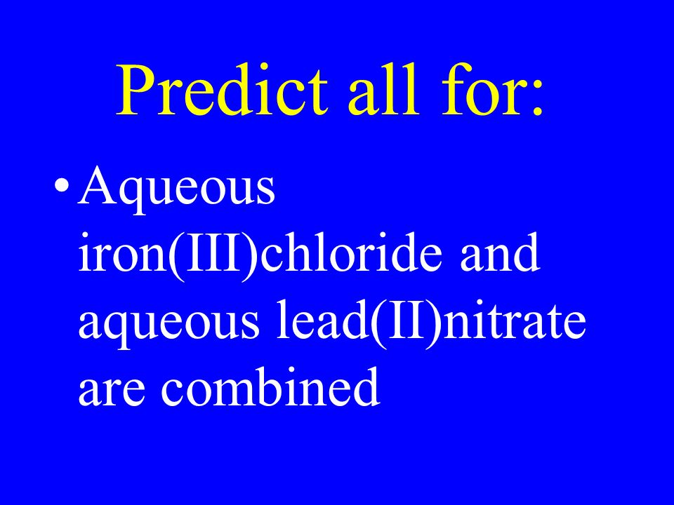 Predict all for: Aqueous iron(III)chloride and aqueous lead(II)nitrate are combined