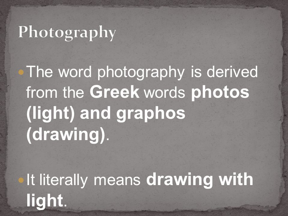 The word photography is derived from the Greek words photos (light) and graphos (drawing).
