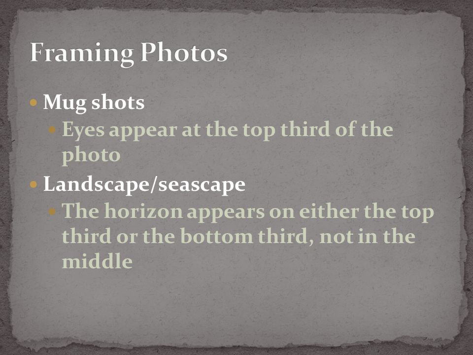 Mug shots Eyes appear at the top third of the photo Landscape/seascape The horizon appears on either the top third or the bottom third, not in the middle