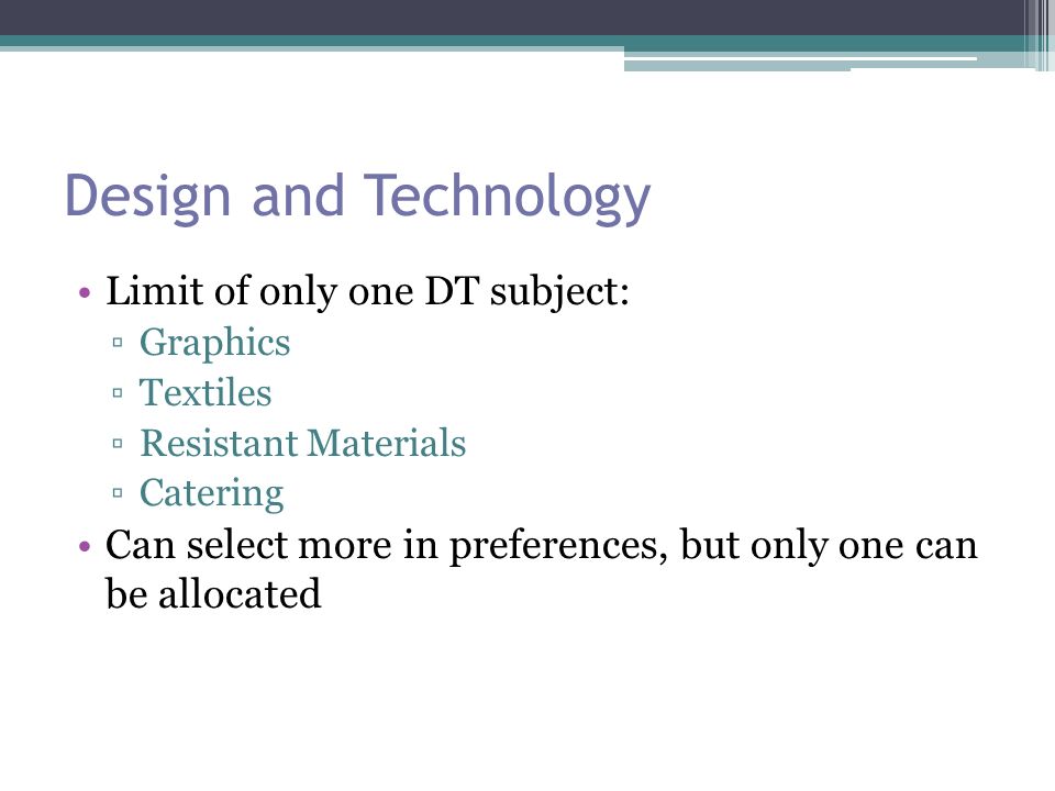 Design and Technology Limit of only one DT subject: ▫Graphics ▫Textiles ▫Resistant Materials ▫Catering Can select more in preferences, but only one can be allocated