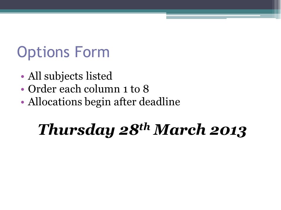 Options Form All subjects listed Order each column 1 to 8 Allocations begin after deadline Thursday 28 th March 2013