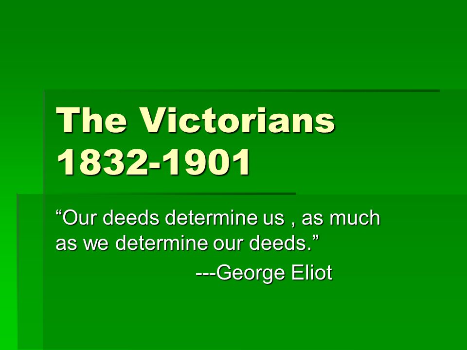 The Victorians “Our deeds determine us, as much as we determine our ...