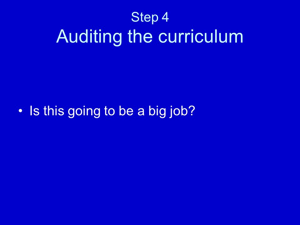 Step 4 Auditing the curriculum Is this going to be a big job