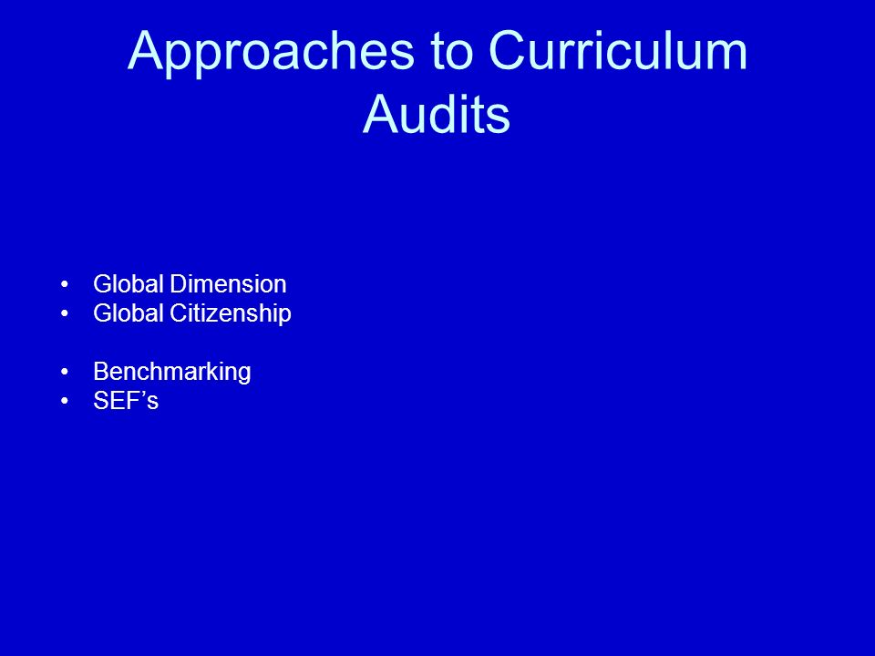 Approaches to Curriculum Audits Global Dimension Global Citizenship Benchmarking SEF’s