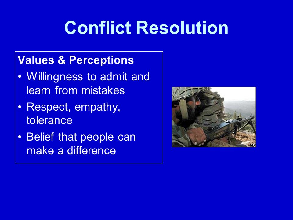 Conflict Resolution Values & Perceptions Willingness to admit and learn from mistakes Respect, empathy, tolerance Belief that people can make a difference