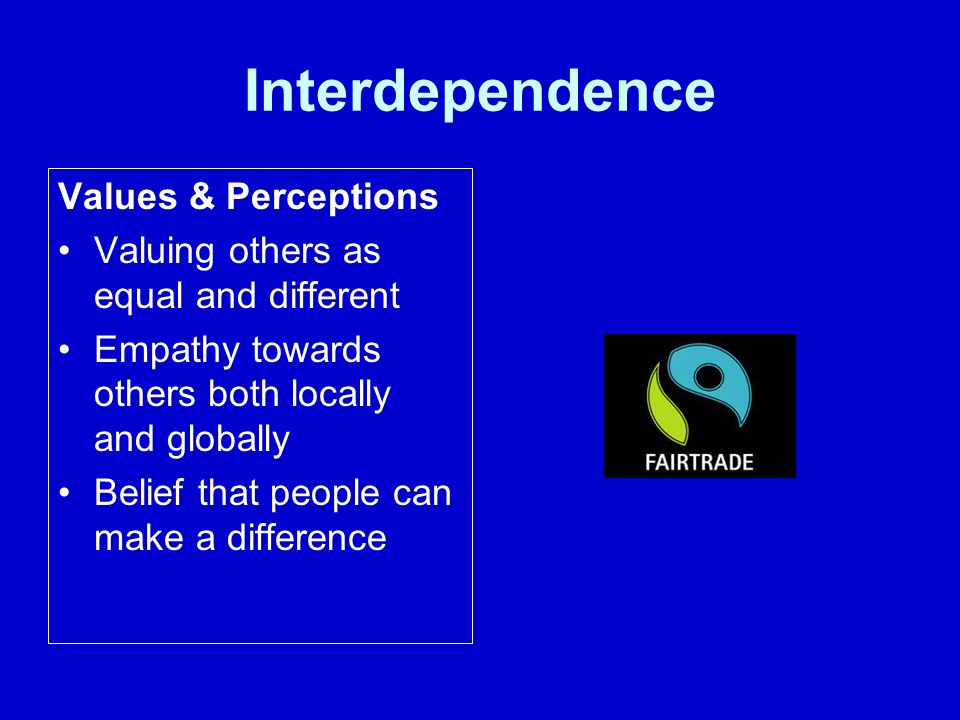 Interdependence Values & Perceptions Valuing others as equal and different Empathy towards others both locally and globally Belief that people can make a difference