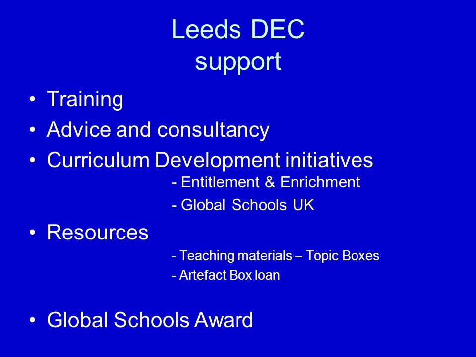 Leeds DEC support Training Advice and consultancy Curriculum Development initiatives - Entitlement & Enrichment - Global Schools UK Resources - Teaching materials – Topic Boxes - Artefact Box loan Global Schools Award