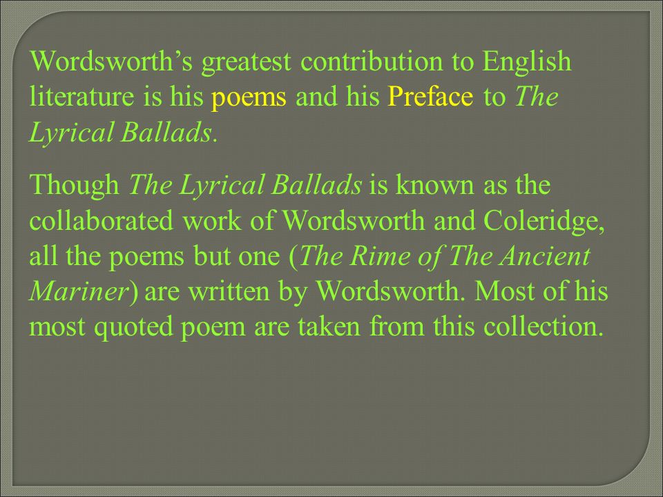 Wordsworth’s greatest contribution to English literature is his poems and his Preface to The Lyrical Ballads.