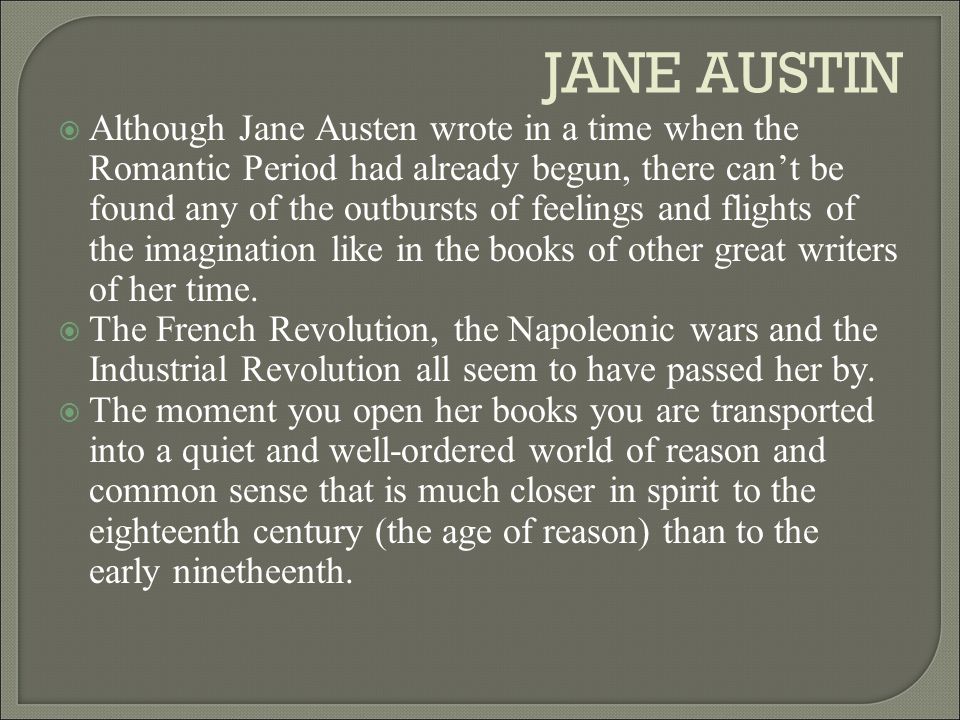 JANE AUSTIN  Although Jane Austen wrote in a time when the Romantic Period had already begun, there can’t be found any of the outbursts of feelings and flights of the imagination like in the books of other great writers of her time.