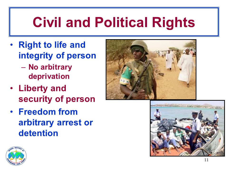 11 Civil and Political Rights Right to life and integrity of person –No arbitrary deprivation Liberty and security of person Freedom from arbitrary arrest or detention